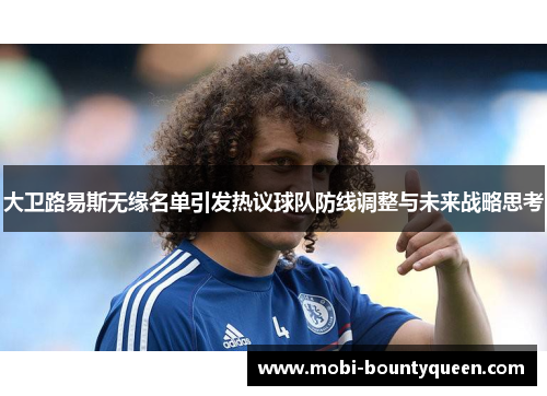 大卫路易斯无缘名单引发热议球队防线调整与未来战略思考 大卫路易斯无缘名单引发热议球队防线调整与未来战略思考