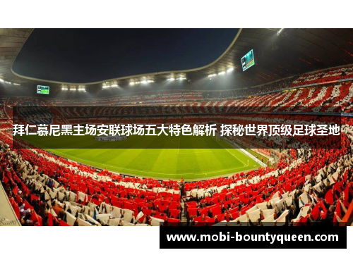 拜仁慕尼黑主场安联球场五大特色解析 探秘世界顶级足球圣地