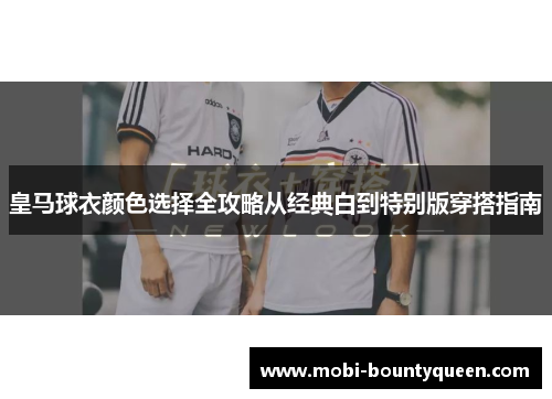 皇马球衣颜色选择全攻略从经典白到特别版穿搭指南