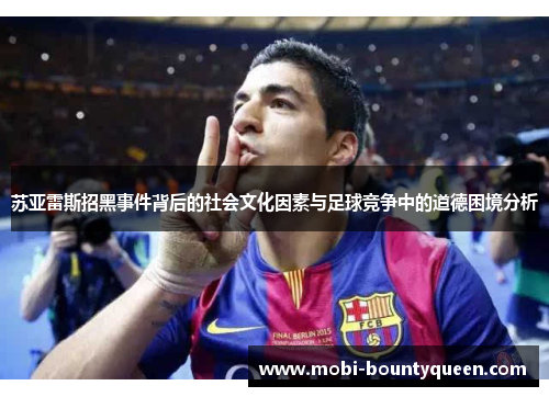 苏亚雷斯招黑事件背后的社会文化因素与足球竞争中的道德困境分析