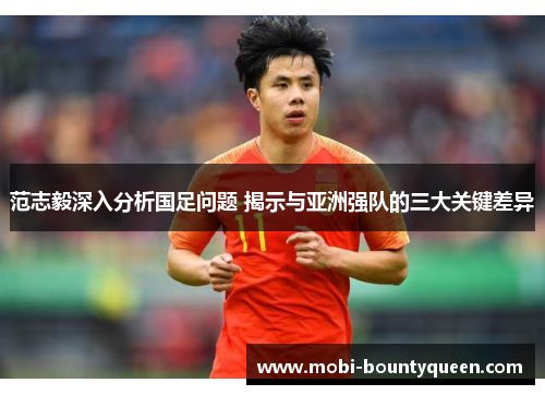 范志毅深入分析国足问题 揭示与亚洲强队的三大关键差异