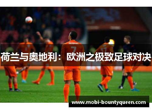 荷兰与奥地利:欧洲之极致足球对决 荷兰与奥地利:欧洲之极致足球对决