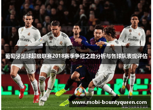 葡萄牙足球超级联赛2018赛季争冠之路分析与各球队表现评估