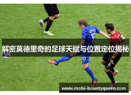 解密莫德里奇的足球天赋与位置定位揭秘