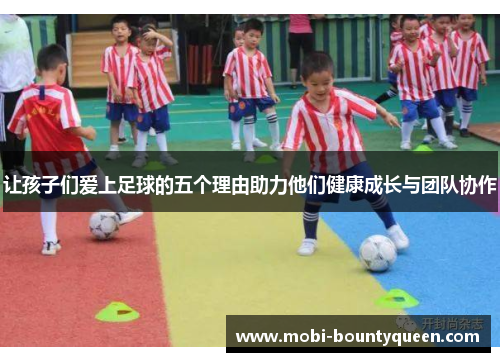 让孩子们爱上足球的五个理由助力他们健康成长与团队协作