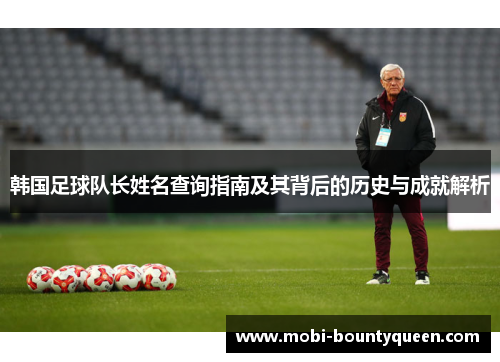 韩国足球队长姓名查询指南及其背后的历史与成就解析 韩国足球队长姓名查询指南及其背后的历史与成就解析