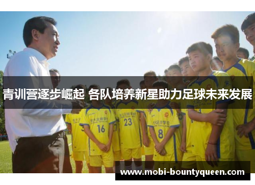 青训营逐步崛起 各队培养新星助力足球未来发展