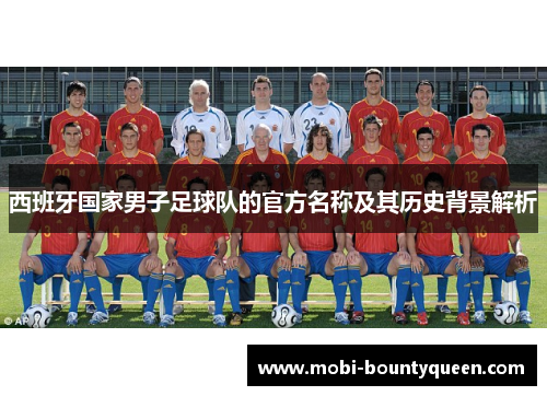 西班牙国家男子足球队的官方名称及其历史背景解析 西班牙国家男子足球队的官方名称及其历史背景解析