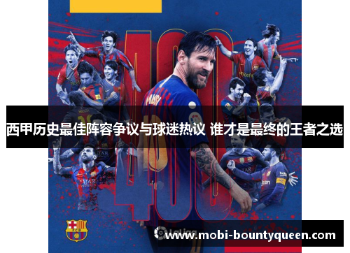 西甲历史最佳阵容争议与球迷热议 谁才是最终的王者之选 西甲历史最佳阵容争议与球迷热议 谁才是最终的王者之选