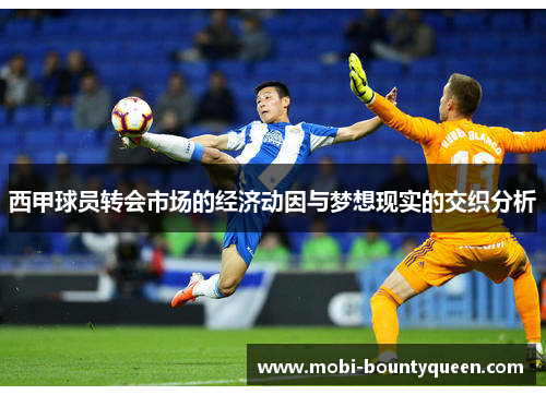 西甲球员转会市场的经济动因与梦想现实的交织分析 西甲球员转会市场的经济动因与梦想现实的交织分析
