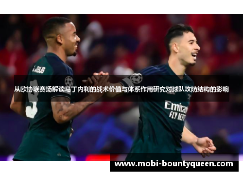 从欧协联赛场解读马丁内利的战术价值与体系作用研究对球队攻防结构的影响 从欧协联赛场解读马丁内利的战术价值与体系作用研究对球队攻防结构的影响