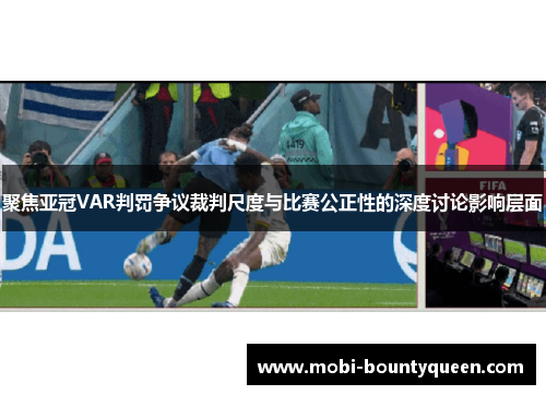 聚焦亚冠VAR判罚争议裁判尺度与比赛公正性的深度讨论影响层面 聚焦亚冠VAR判罚争议裁判尺度与比赛公正性的深度讨论影响层面