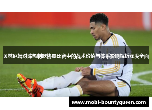 贝林厄姆对阵热刺欧协联比赛中的战术价值与体系影响解析深度全面