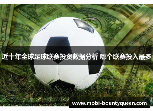 近十年全球足球联赛投资数据分析 哪个联赛投入最多 近十年全球足球联赛投资数据分析 哪个联赛投入最多