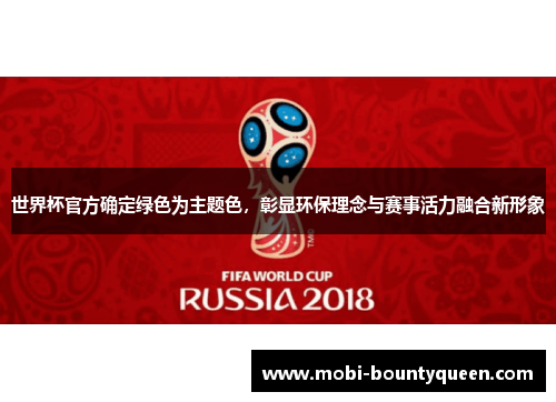 世界杯官方确定绿色为主题色,彰显环保理念与赛事活力融合新形象 世界杯官方确定绿色为主题色,彰显环保理念与赛事活力融合新形象