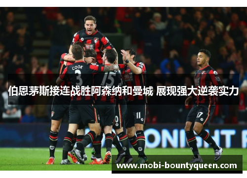 伯恩茅斯接连战胜阿森纳和曼城 展现强大逆袭实力