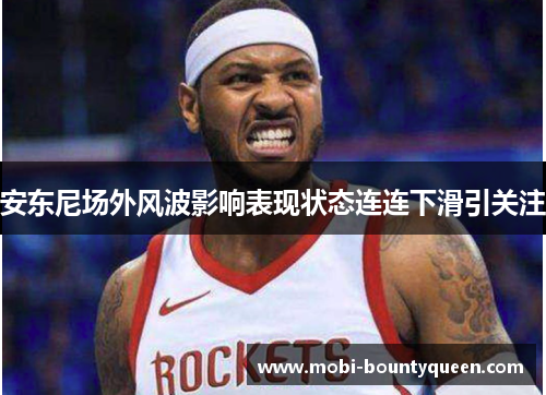 安东尼场外风波影响表现状态连连下滑引关注