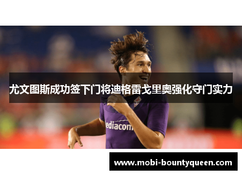 尤文图斯成功签下门将迪格雷戈里奥强化守门实力