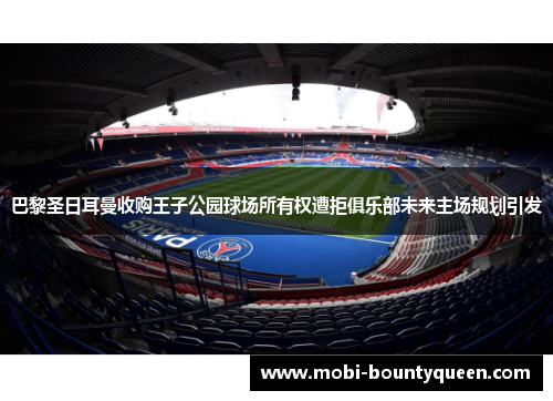 巴黎圣日耳曼收购王子公园球场所有权遭拒俱乐部未来主场规划引发 巴黎圣日耳曼收购王子公园球场所有权遭拒俱乐部未来主场规划引发
