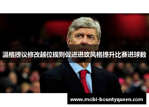 温格提议修改越位规则促进进攻风格提升比赛进球数 温格提议修改越位规则促进进攻风格提升比赛进球数