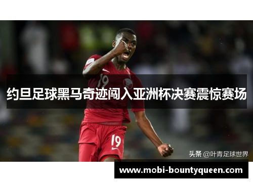 约旦足球黑马奇迹闯入亚洲杯决赛震惊赛场 约旦足球黑马奇迹闯入亚洲杯决赛震惊赛场