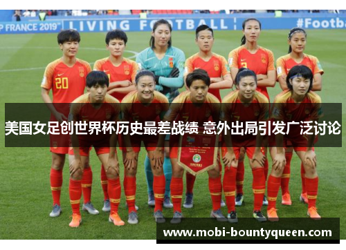 美国女足创世界杯历史最差战绩 意外出局引发广泛讨论