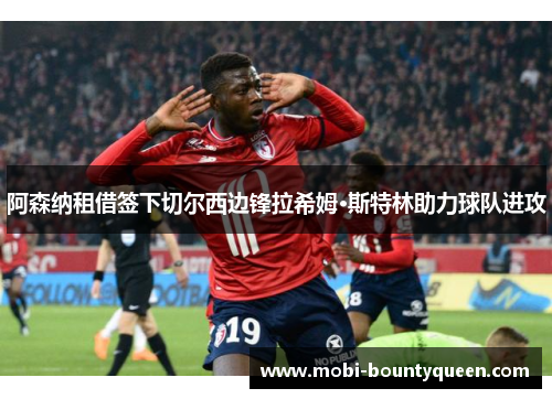 阿森纳租借签下切尔西边锋拉希姆·斯特林助力球队进攻