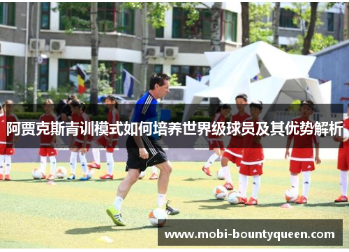 阿贾克斯青训模式如何培养世界级球员及其优势解析