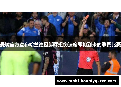 曼城官方宣布哈兰德因脚踝扭伤缺席即将到来的联赛比赛 曼城官方宣布哈兰德因脚踝扭伤缺席即将到来的联赛比赛