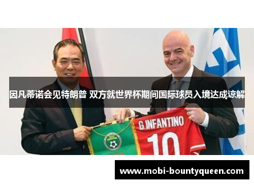 因凡蒂诺会见特朗普 双方就世界杯期间国际球员入境达成谅解 因凡蒂诺会见特朗普 双方就世界杯期间国际球员入境达成谅解