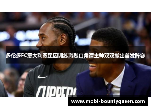 多伦多FC意大利双星因训练激烈口角遭主帅双双撤出首发阵容 多伦多FC意大利双星因训练激烈口角遭主帅双双撤出首发阵容